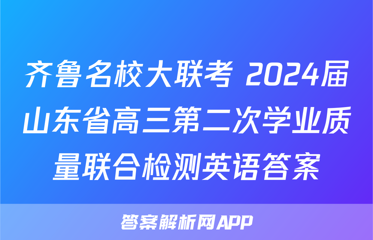 齐鲁名校大联考 2024届山东省高三第二次学业质量联合检测英语答案